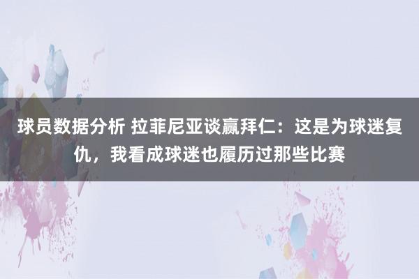 球员数据分析 拉菲尼亚谈赢拜仁：这是为球迷复仇，我看成球迷也履历过那些比赛