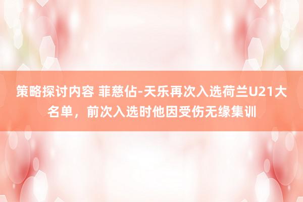 策略探讨内容 菲慈佔-天乐再次入选荷兰U21大名单，前次入选时他因受伤无缘集训