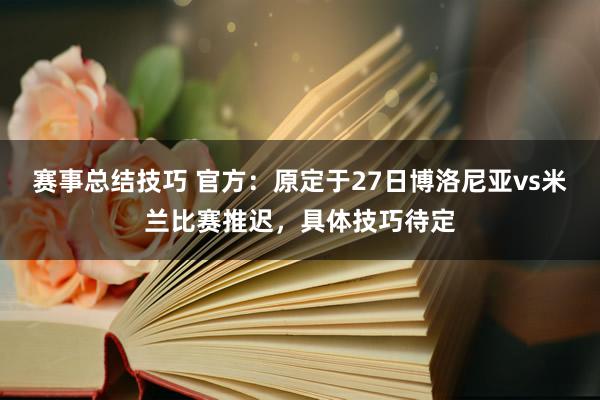 赛事总结技巧 官方：原定于27日博洛尼亚vs米兰比赛推迟，具体技巧待定