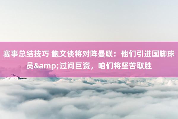 赛事总结技巧 鲍文谈将对阵曼联：他们引进国脚球员&过问巨资，咱们将坚苦取胜