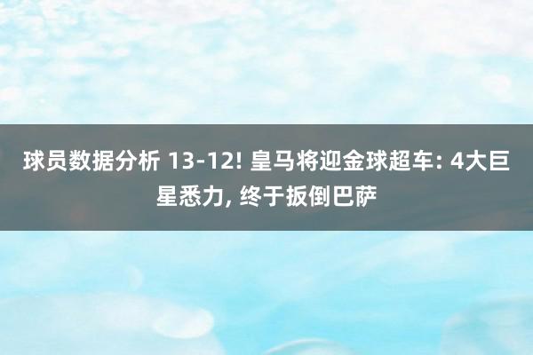 球员数据分析 13-12! 皇马将迎金球超车: 4大巨星悉力, 终于扳倒巴萨