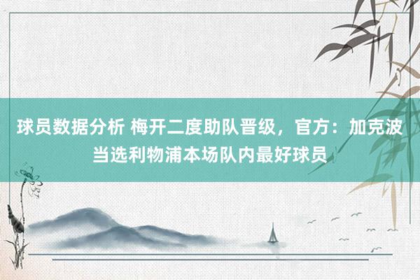 球员数据分析 梅开二度助队晋级，官方：加克波当选利物浦本场队内最好球员