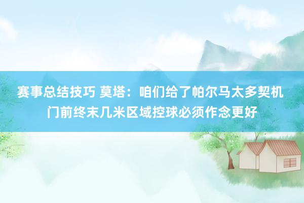 赛事总结技巧 莫塔：咱们给了帕尔马太多契机 门前终末几米区域控球必须作念更好