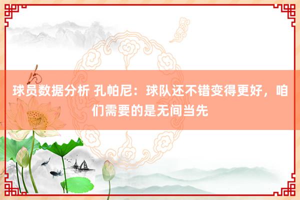 球员数据分析 孔帕尼：球队还不错变得更好，咱们需要的是无间当先