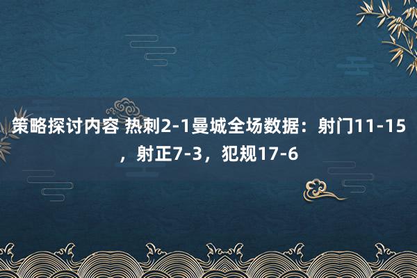 策略探讨内容 热刺2-1曼城全场数据：射门11-15，射正7-3，犯规17-6