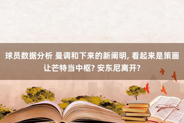 球员数据分析 曼调和下来的新阐明, 看起来是策画让芒特当中枢? 安东尼离开?