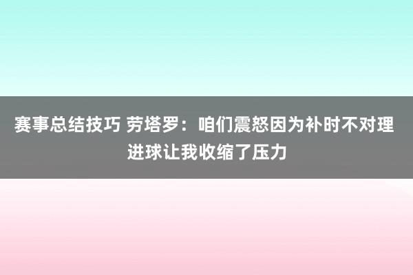 赛事总结技巧 劳塔罗：咱们震怒因为补时不对理 进球让我收缩了压力