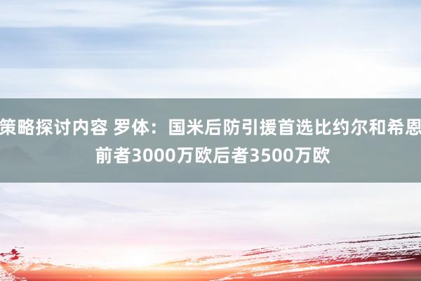 策略探讨内容 罗体：国米后防引援首选比约尔和希恩 前者3000万欧后者3500万欧