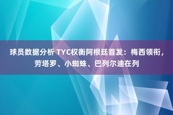 球员数据分析 TYC权衡阿根廷首发：梅西领衔，劳塔罗、小蜘蛛、巴列尔迪在列