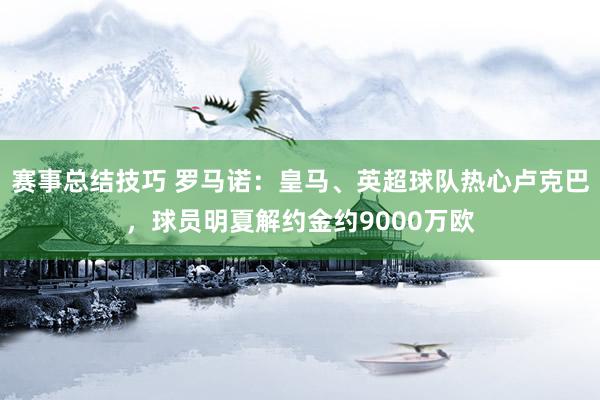 赛事总结技巧 罗马诺：皇马、英超球队热心卢克巴，球员明夏解约金约9000万欧