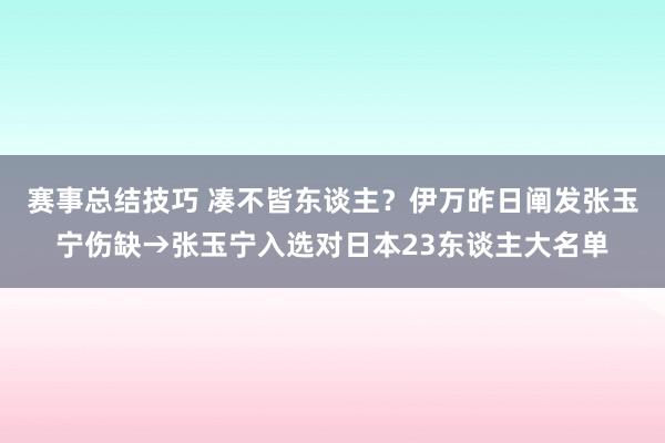 赛事总结技巧 凑不皆东谈主？伊万昨日阐发张玉宁伤缺→张玉宁入选对日本23东谈主大名单