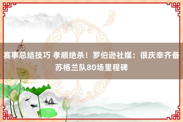 赛事总结技巧 孝顺绝杀！罗伯逊社媒：很庆幸齐备苏格兰队80场里程碑