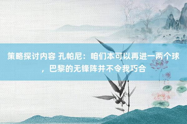 策略探讨内容 孔帕尼：咱们本可以再进一两个球，巴黎的无锋阵并不令我巧合