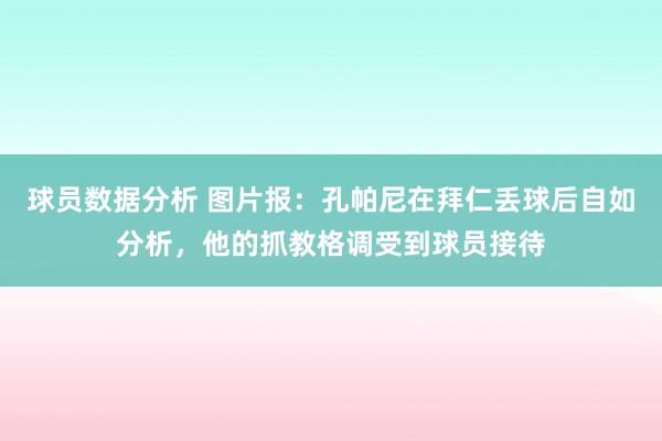 球员数据分析 图片报：孔帕尼在拜仁丢球后自如分析，他的抓教格调受到球员接待