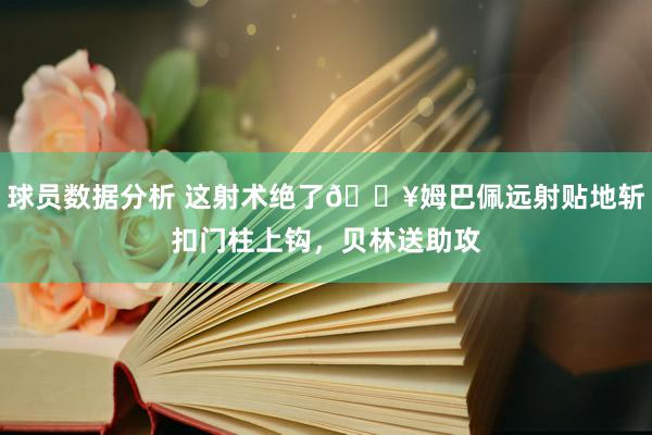 球员数据分析 这射术绝了🔥姆巴佩远射贴地斩扣门柱上钩，贝林送助攻