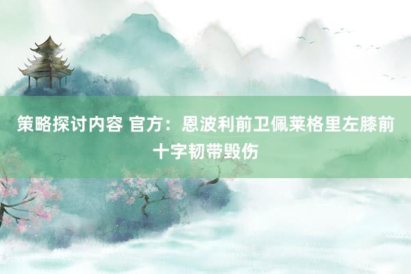 策略探讨内容 官方：恩波利前卫佩莱格里左膝前十字韧带毁伤