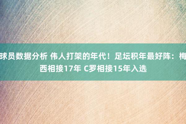 球员数据分析 伟人打架的年代！足坛积年最好阵：梅西相接17年 C罗相接15年入选