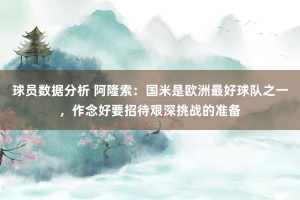 球员数据分析 阿隆索：国米是欧洲最好球队之一，作念好要招待艰深挑战的准备