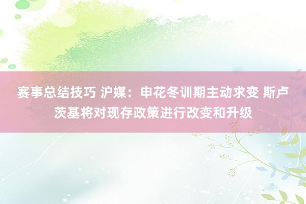 赛事总结技巧 沪媒：申花冬训期主动求变 斯卢茨基将对现存政策进行改变和升级