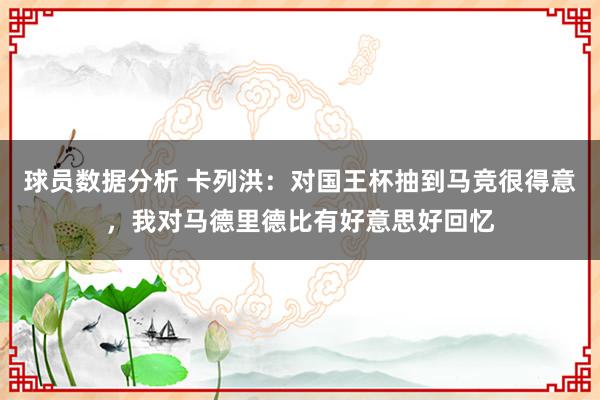 球员数据分析 卡列洪：对国王杯抽到马竞很得意，我对马德里德比有好意思好回忆