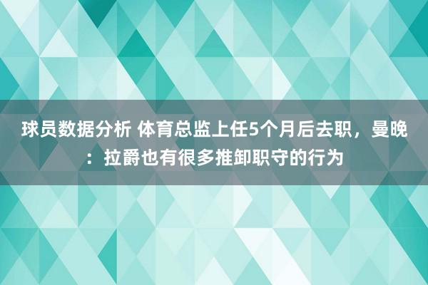 球员数据分析 体育总监上任5个月后去职，曼晚：拉爵也有很多推卸职守的行为