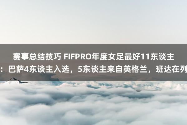 赛事总结技巧 FIFPRO年度女足最好11东谈主：巴萨4东谈主入选，5东谈主来自英格兰，班达在列