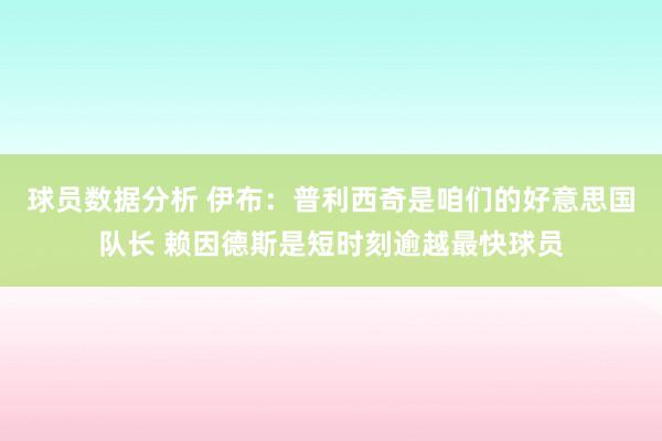 球员数据分析 伊布：普利西奇是咱们的好意思国队长 赖因德斯是短时刻逾越最快球员