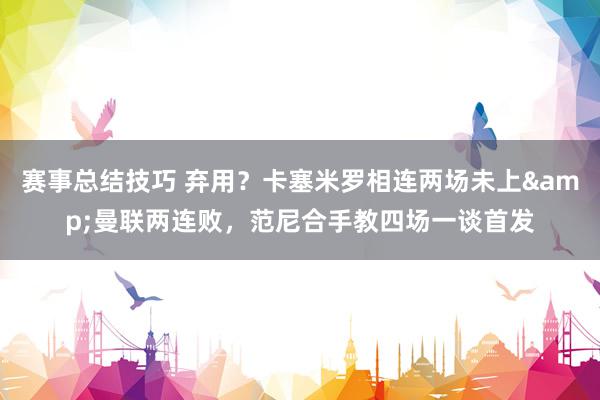 赛事总结技巧 弃用？卡塞米罗相连两场未上&曼联两连败，范尼合手教四场一谈首发