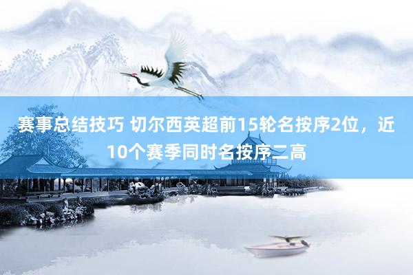 赛事总结技巧 切尔西英超前15轮名按序2位，近10个赛季同时名按序二高