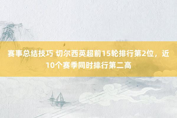 赛事总结技巧 切尔西英超前15轮排行第2位，近10个赛季同时排行第二高