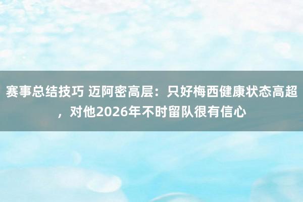 赛事总结技巧 迈阿密高层：只好梅西健康状态高超，对他2026年不时留队很有信心