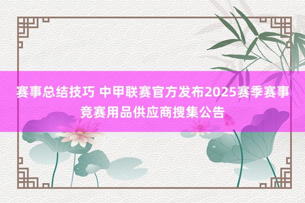 赛事总结技巧 中甲联赛官方发布2025赛季赛事竞赛用品供应商搜集公告