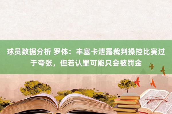 球员数据分析 罗体：丰塞卡泄露裁判操控比赛过于夸张，但若认罪可能只会被罚金