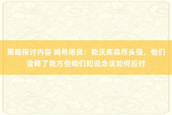 策略探讨内容 姆希塔良：勒沃库森尽头强，他们诠释了我方但咱们知说念该如何应付