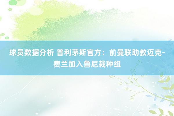 球员数据分析 普利茅斯官方：前曼联助教迈克-费兰加入鲁尼栽种组