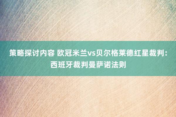 策略探讨内容 欧冠米兰vs贝尔格莱德红星裁判：西班牙裁判曼萨诺法则