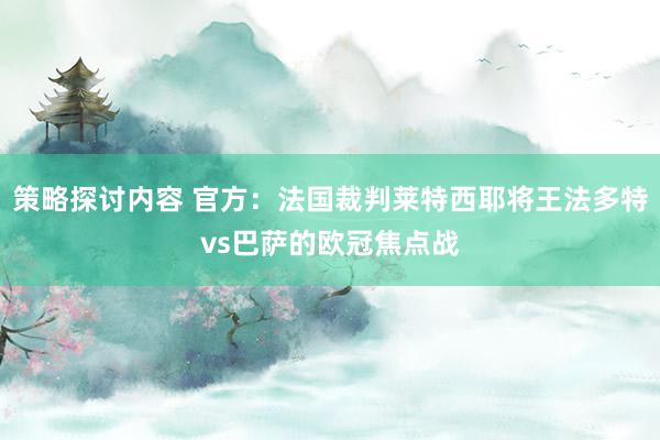 策略探讨内容 官方：法国裁判莱特西耶将王法多特vs巴萨的欧冠焦点战