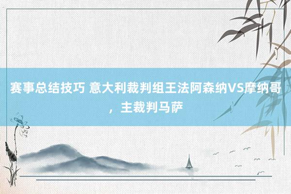 赛事总结技巧 意大利裁判组王法阿森纳VS摩纳哥，主裁判马萨