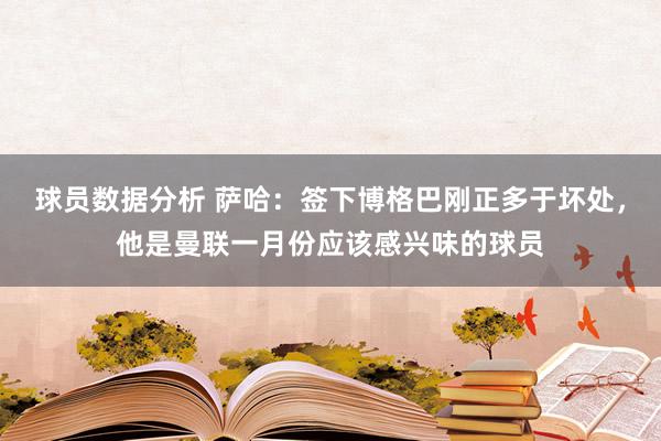 球员数据分析 萨哈：签下博格巴刚正多于坏处，他是曼联一月份应该感兴味的球员