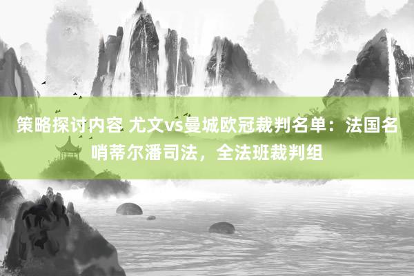 策略探讨内容 尤文vs曼城欧冠裁判名单：法国名哨蒂尔潘司法，全法班裁判组