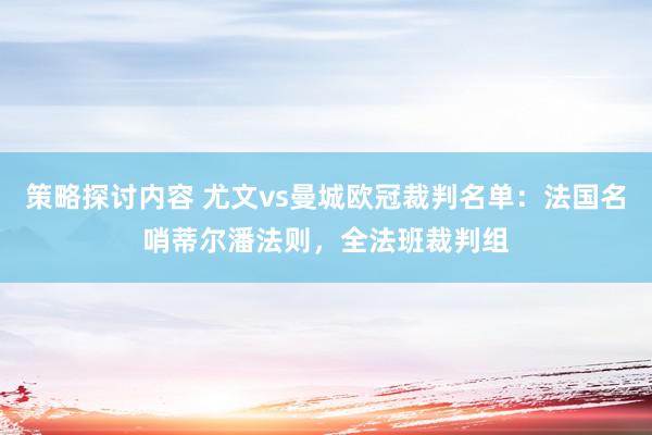 策略探讨内容 尤文vs曼城欧冠裁判名单：法国名哨蒂尔潘法则，全法班裁判组