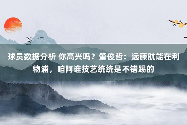 球员数据分析 你高兴吗？肇俊哲：远藤航能在利物浦，咱阿谁技艺统统是不错踢的