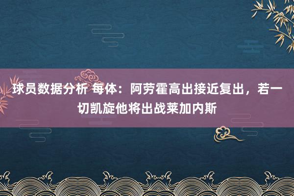 球员数据分析 每体：阿劳霍高出接近复出，若一切凯旋他将出战莱加内斯