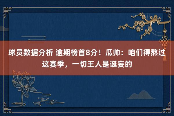 球员数据分析 逾期榜首8分！瓜帅：咱们得熬过这赛季，一切王人是诞妄的