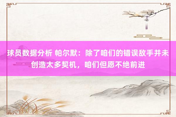 球员数据分析 帕尔默：除了咱们的错误敌手并未创造太多契机，咱们但愿不绝前进