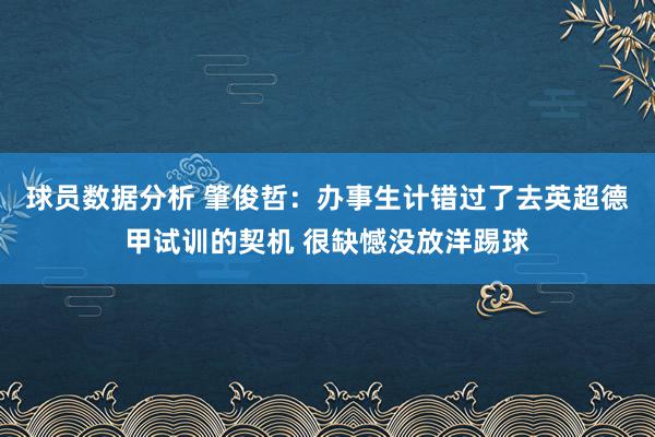 球员数据分析 肇俊哲：办事生计错过了去英超德甲试训的契机 很缺憾没放洋踢球