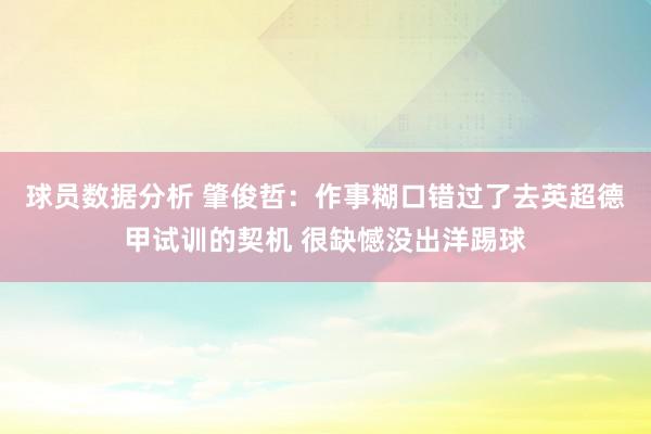 球员数据分析 肇俊哲：作事糊口错过了去英超德甲试训的契机 很缺憾没出洋踢球