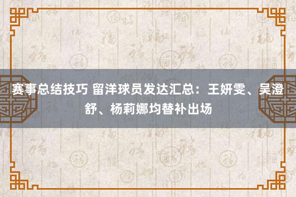 赛事总结技巧 留洋球员发达汇总：王妍雯、吴澄舒、杨莉娜均替补出场