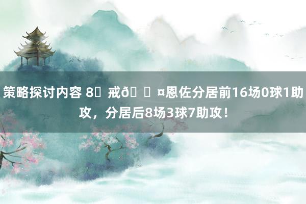 策略探讨内容 8⃣戒😤恩佐分居前16场0球1助攻，分居后8场3球7助攻！