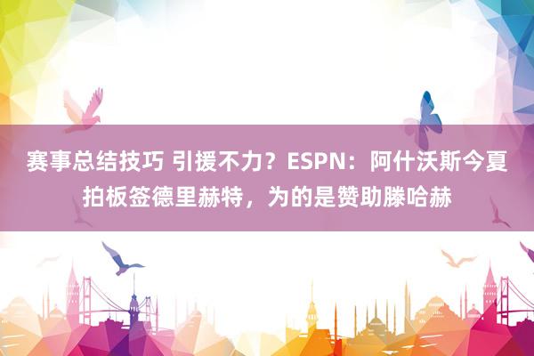 赛事总结技巧 引援不力？ESPN：阿什沃斯今夏拍板签德里赫特，为的是赞助滕哈赫